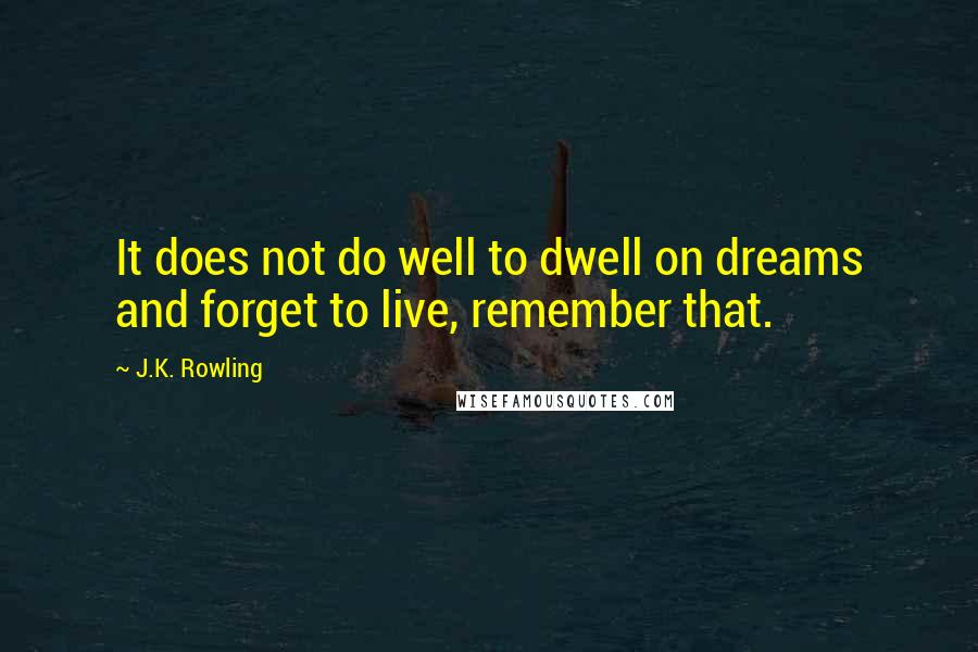 J.K. Rowling Quotes: It does not do well to dwell on dreams and forget to live, remember that.