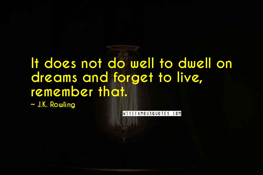 J.K. Rowling Quotes: It does not do well to dwell on dreams and forget to live, remember that.