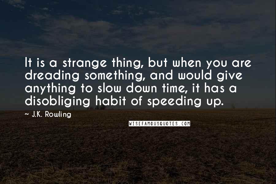 J.K. Rowling Quotes: It is a strange thing, but when you are dreading something, and would give anything to slow down time, it has a disobliging habit of speeding up.