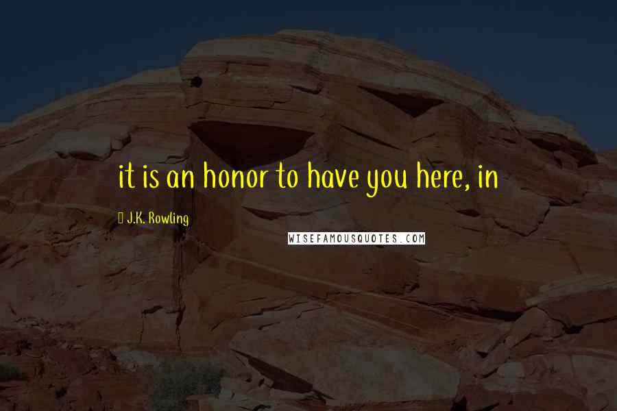J.K. Rowling Quotes: it is an honor to have you here, in