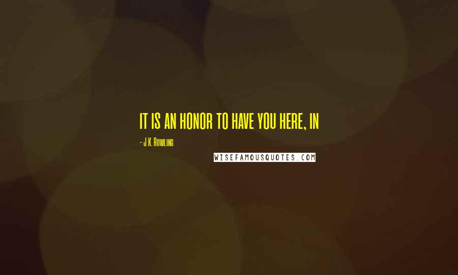 J.K. Rowling Quotes: it is an honor to have you here, in