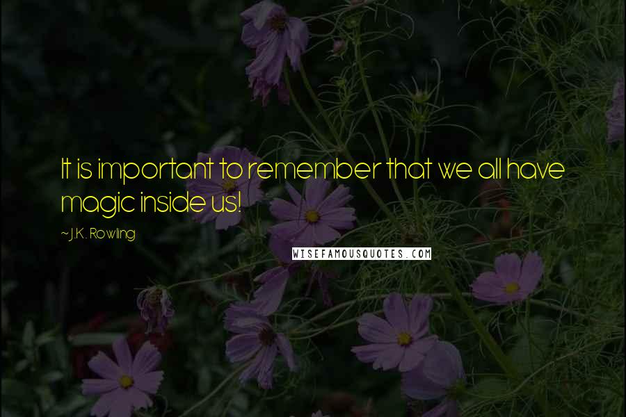 J.K. Rowling Quotes: It is important to remember that we all have magic inside us!