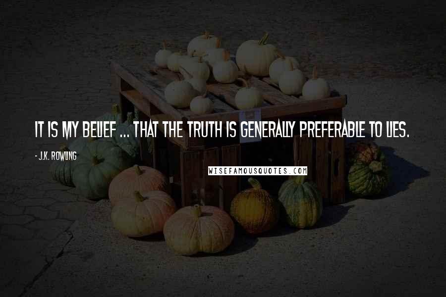 J.K. Rowling Quotes: It is my belief ... that the truth is generally preferable to lies.