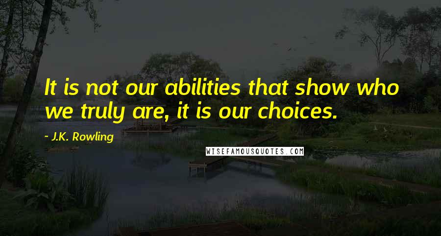 J.K. Rowling Quotes: It is not our abilities that show who we truly are, it is our choices.
