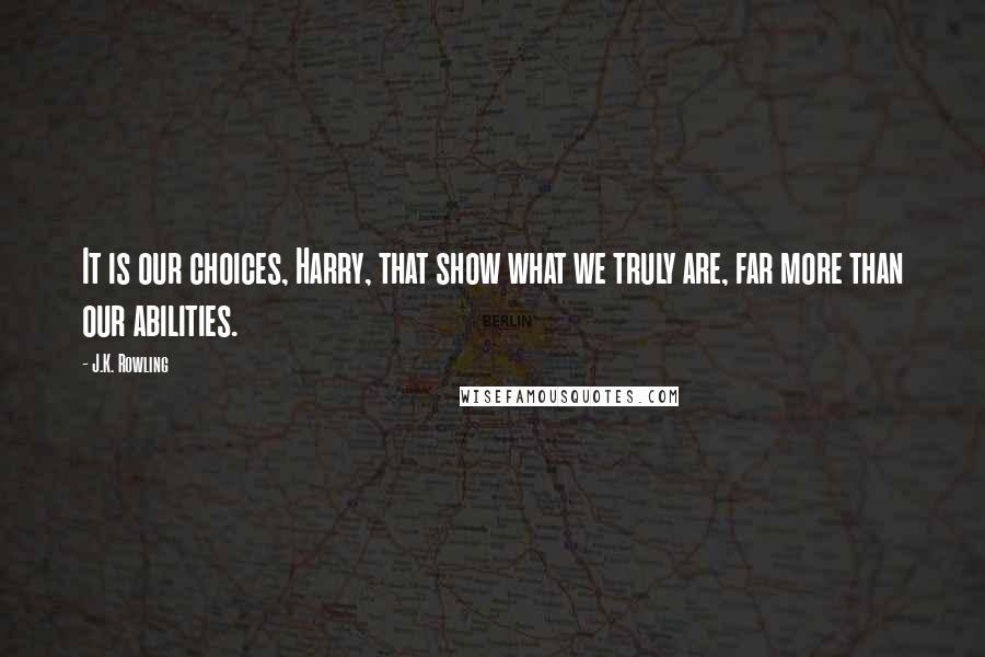 J.K. Rowling Quotes: It is our choices, Harry, that show what we truly are, far more than our abilities.