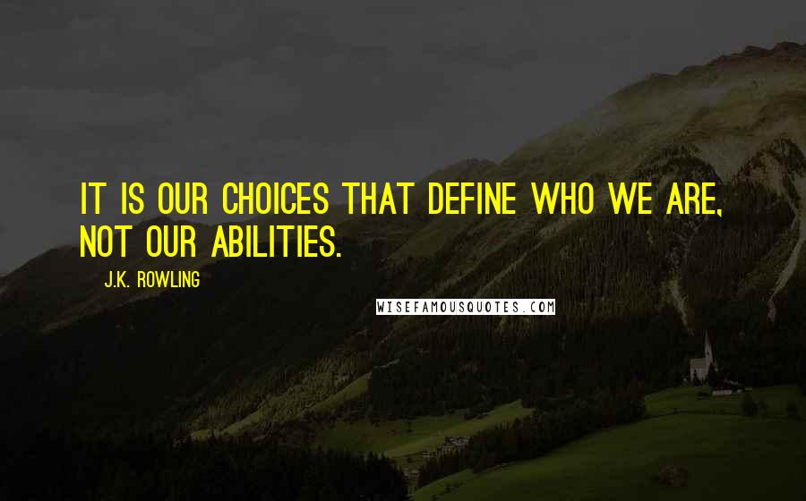 J.K. Rowling Quotes: It is our choices that define who we are, not our abilities.