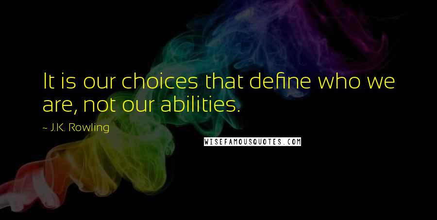 J.K. Rowling Quotes: It is our choices that define who we are, not our abilities.