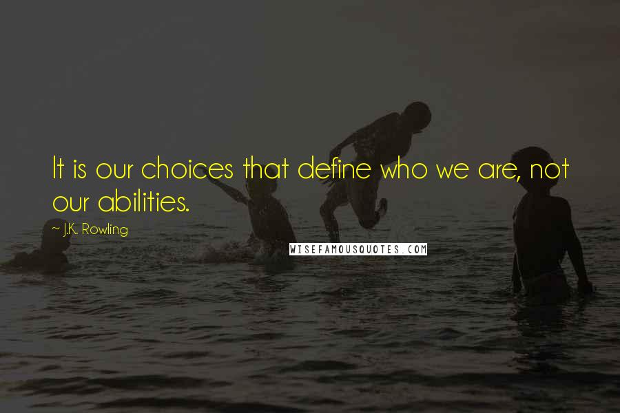 J.K. Rowling Quotes: It is our choices that define who we are, not our abilities.