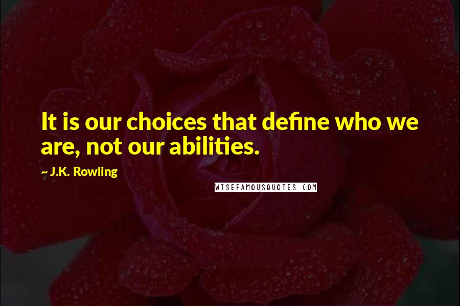 J.K. Rowling Quotes: It is our choices that define who we are, not our abilities.
