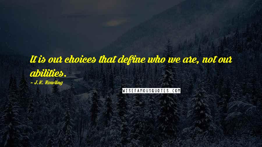 J.K. Rowling Quotes: It is our choices that define who we are, not our abilities.