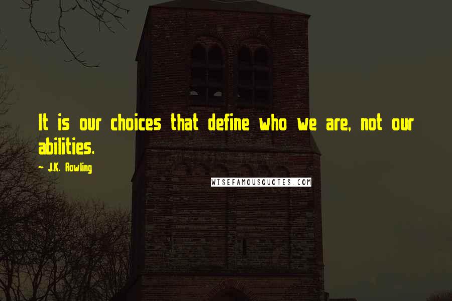 J.K. Rowling Quotes: It is our choices that define who we are, not our abilities.