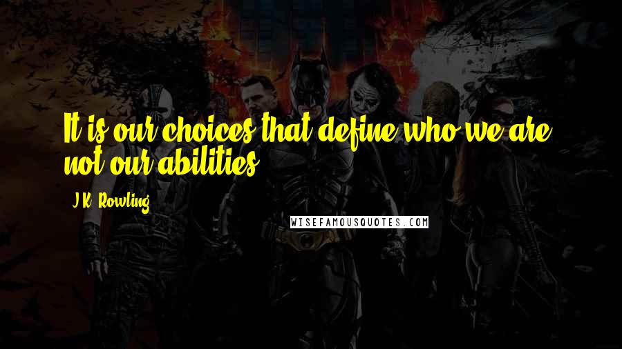 J.K. Rowling Quotes: It is our choices that define who we are, not our abilities.