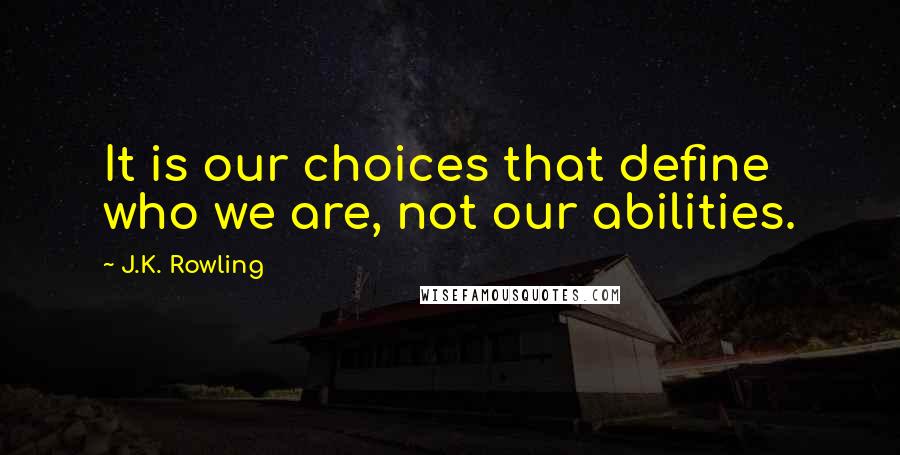 J.K. Rowling Quotes: It is our choices that define who we are, not our abilities.