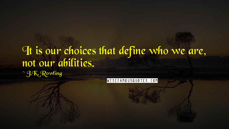 J.K. Rowling Quotes: It is our choices that define who we are, not our abilities.