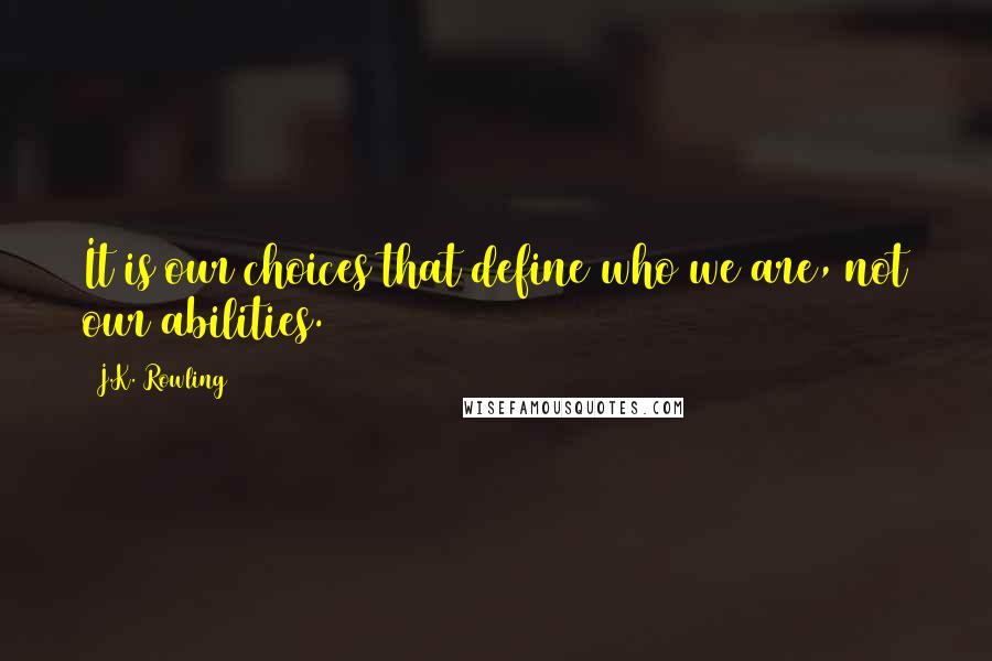 J.K. Rowling Quotes: It is our choices that define who we are, not our abilities.