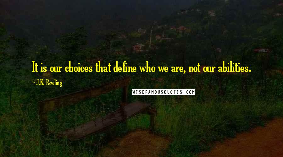 J.K. Rowling Quotes: It is our choices that define who we are, not our abilities.