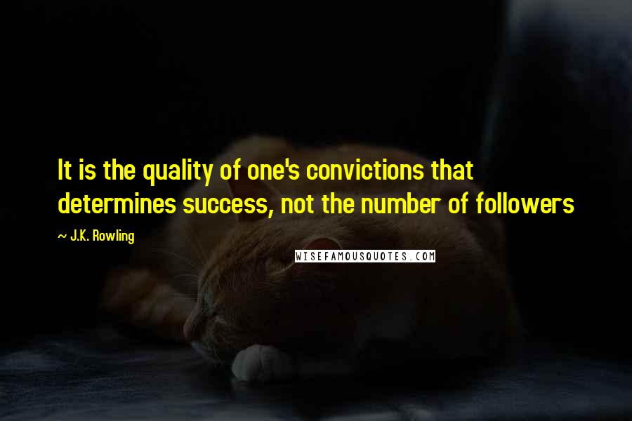 J.K. Rowling Quotes: It is the quality of one's convictions that determines success, not the number of followers