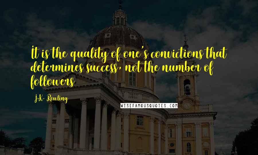 J.K. Rowling Quotes: It is the quality of one's convictions that determines success, not the number of followers