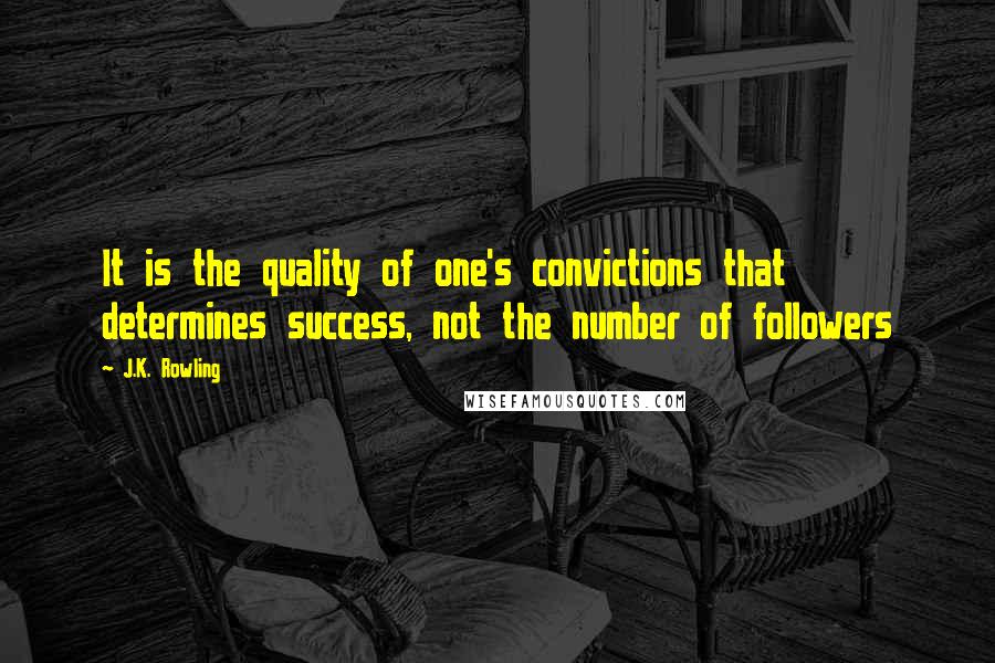 J.K. Rowling Quotes: It is the quality of one's convictions that determines success, not the number of followers