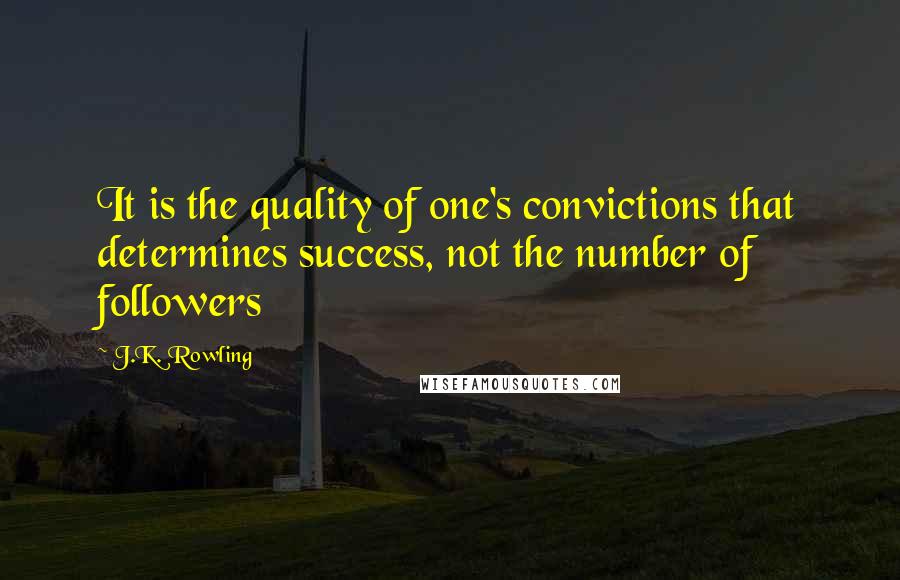 J.K. Rowling Quotes: It is the quality of one's convictions that determines success, not the number of followers