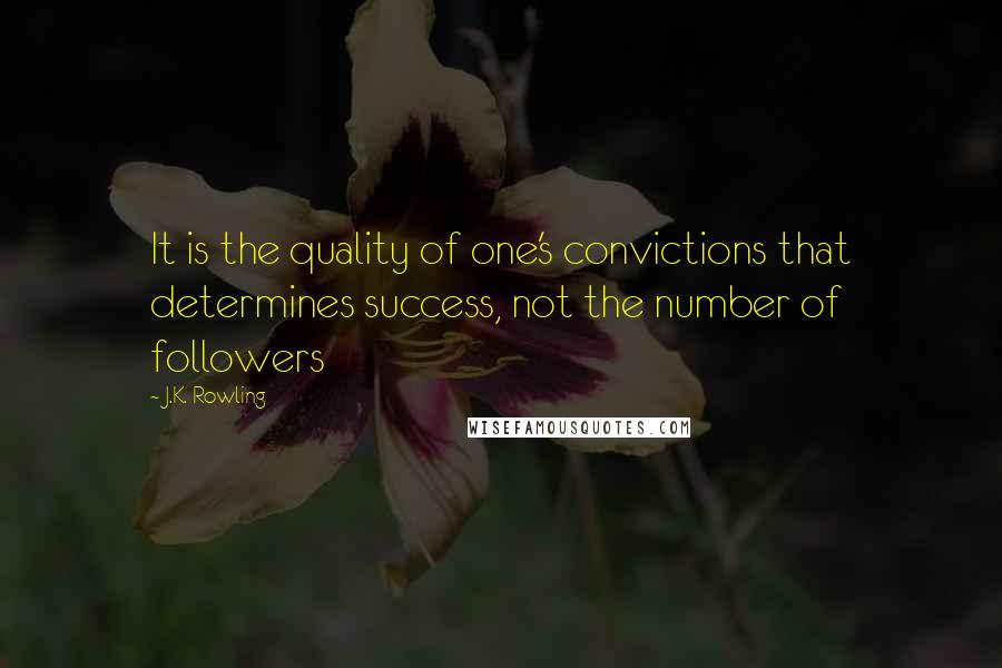 J.K. Rowling Quotes: It is the quality of one's convictions that determines success, not the number of followers