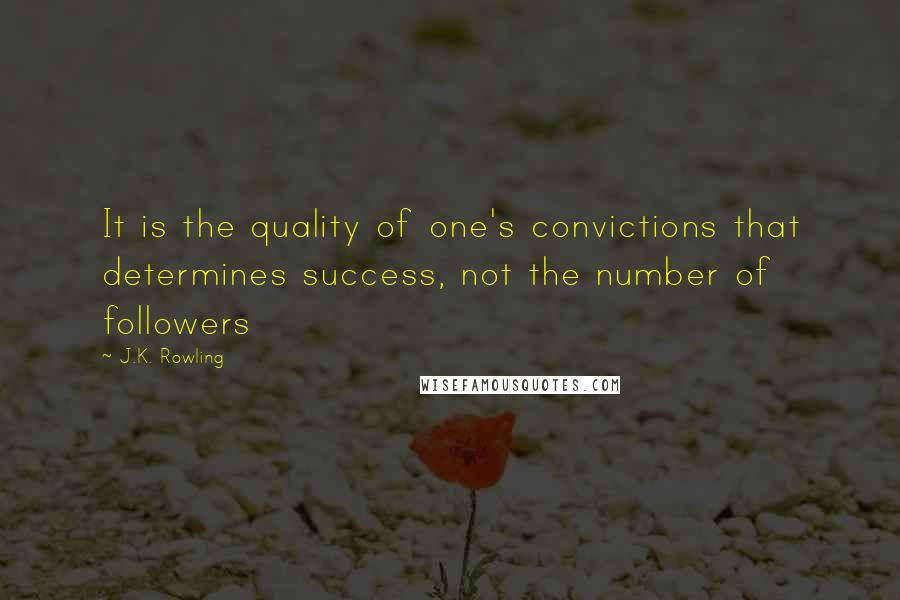 J.K. Rowling Quotes: It is the quality of one's convictions that determines success, not the number of followers