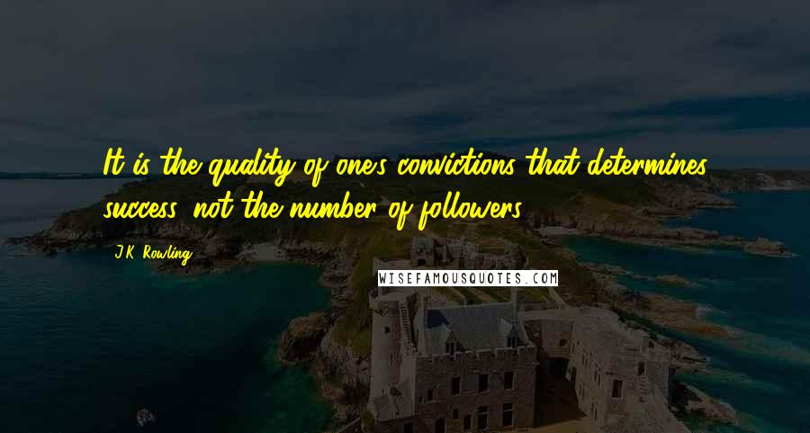 J.K. Rowling Quotes: It is the quality of one's convictions that determines success, not the number of followers