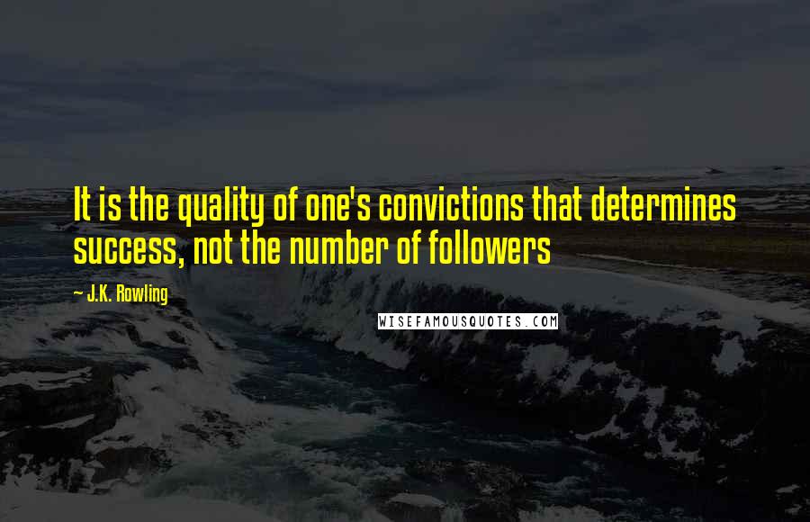 J.K. Rowling Quotes: It is the quality of one's convictions that determines success, not the number of followers