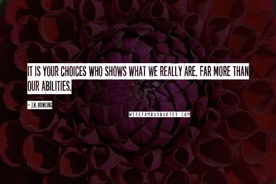 J.K. Rowling Quotes: It is your choices who shows what we really are. Far more than our abilities.