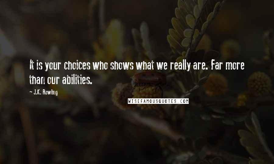 J.K. Rowling Quotes: It is your choices who shows what we really are. Far more than our abilities.