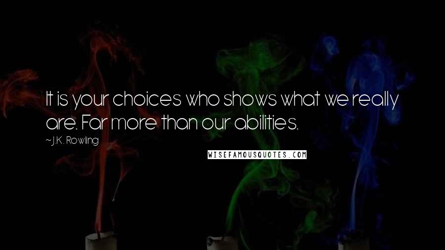 J.K. Rowling Quotes: It is your choices who shows what we really are. Far more than our abilities.