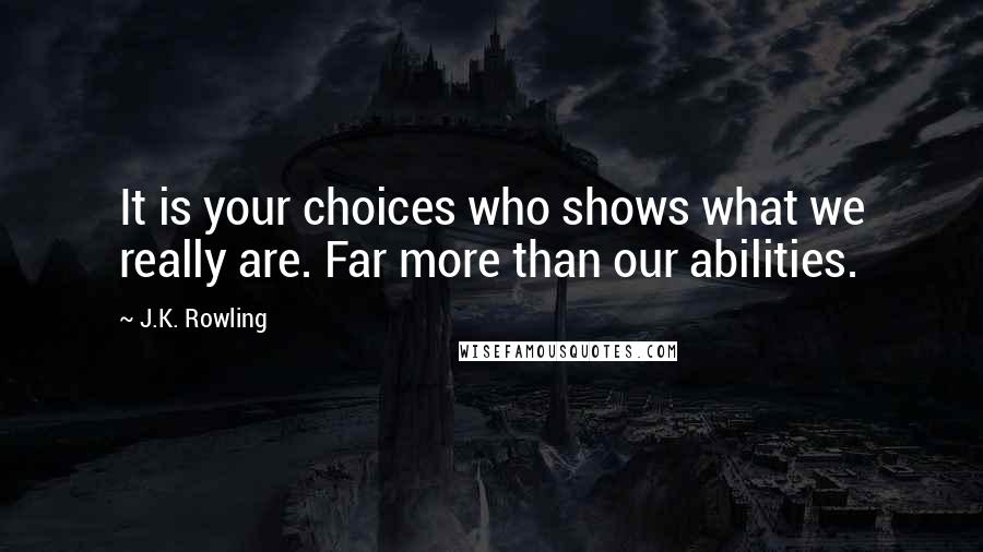 J.K. Rowling Quotes: It is your choices who shows what we really are. Far more than our abilities.