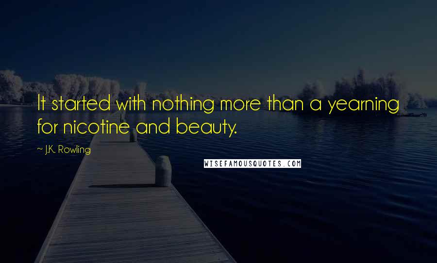 J.K. Rowling Quotes: It started with nothing more than a yearning for nicotine and beauty.