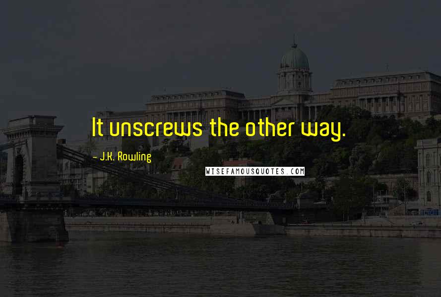 J.K. Rowling Quotes: It unscrews the other way.