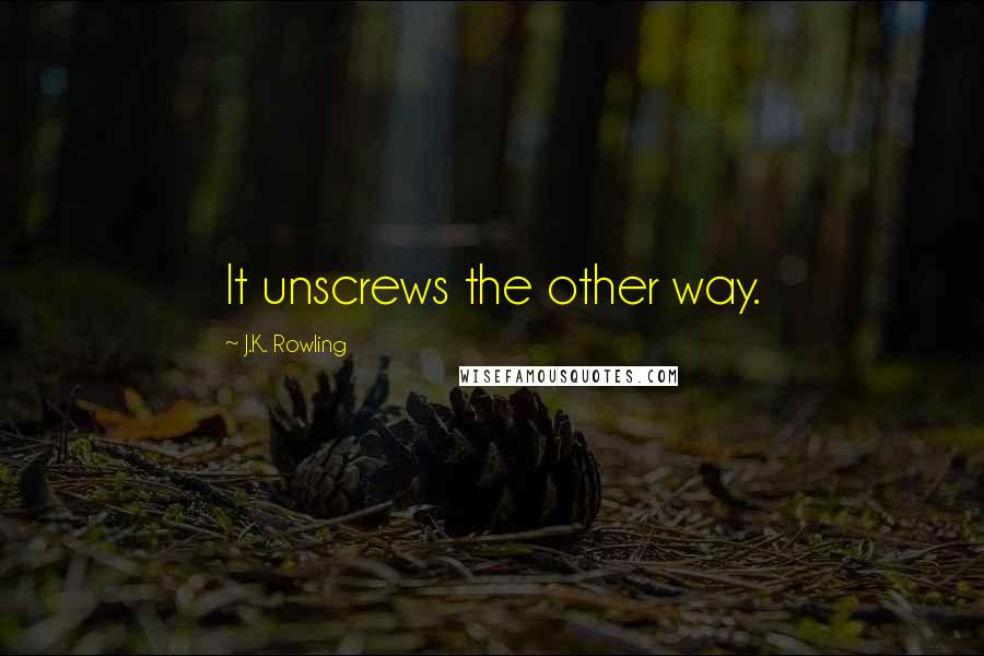 J.K. Rowling Quotes: It unscrews the other way.