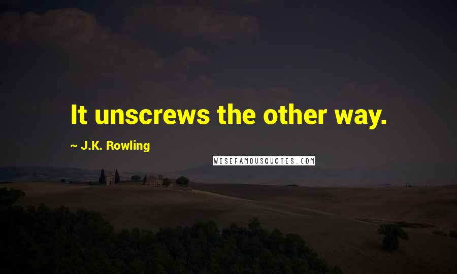 J.K. Rowling Quotes: It unscrews the other way.