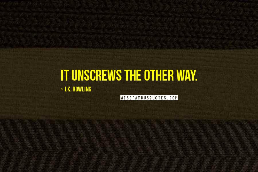 J.K. Rowling Quotes: It unscrews the other way.