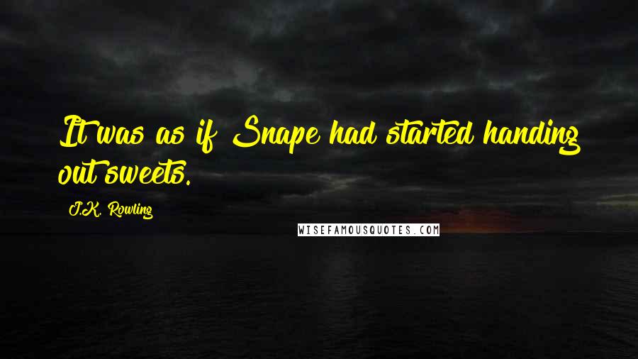 J.K. Rowling Quotes: It was as if Snape had started handing out sweets.