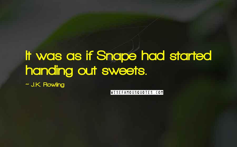 J.K. Rowling Quotes: It was as if Snape had started handing out sweets.