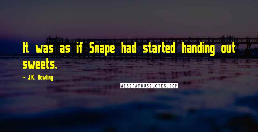 J.K. Rowling Quotes: It was as if Snape had started handing out sweets.