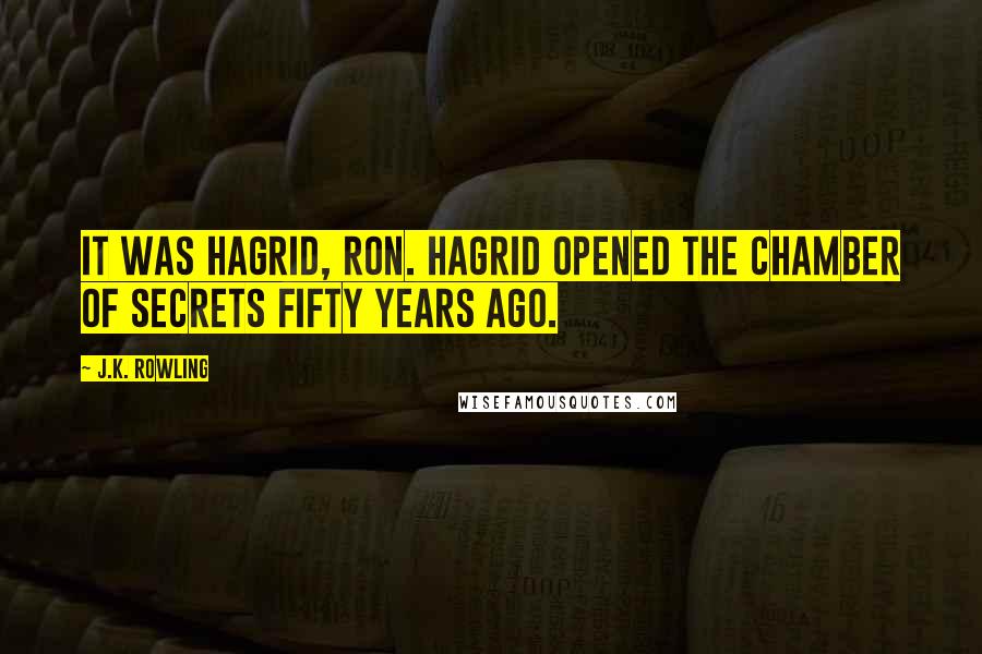 J.K. Rowling Quotes: It was Hagrid, Ron. Hagrid opened the Chamber of Secrets fifty years ago.