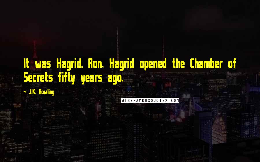 J.K. Rowling Quotes: It was Hagrid, Ron. Hagrid opened the Chamber of Secrets fifty years ago.