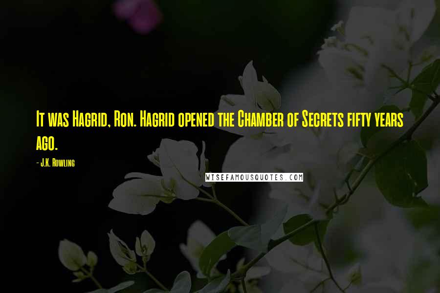 J.K. Rowling Quotes: It was Hagrid, Ron. Hagrid opened the Chamber of Secrets fifty years ago.