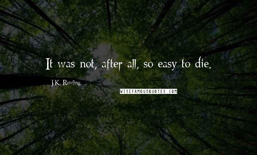 J.K. Rowling Quotes: It was not, after all, so easy to die.