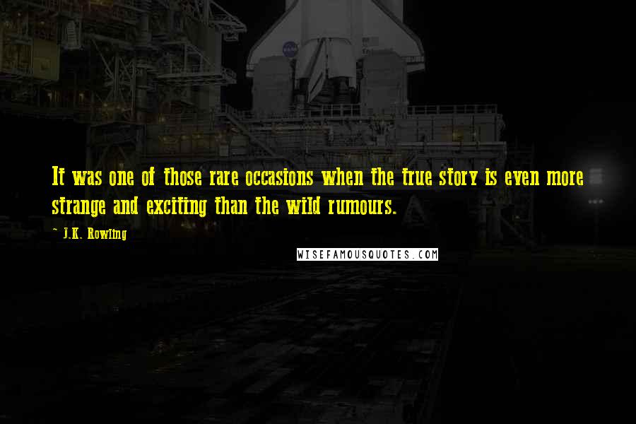 J.K. Rowling Quotes: It was one of those rare occasions when the true story is even more strange and exciting than the wild rumours.