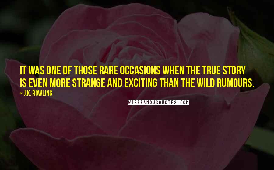 J.K. Rowling Quotes: It was one of those rare occasions when the true story is even more strange and exciting than the wild rumours.