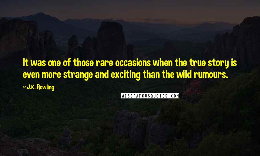 J.K. Rowling Quotes: It was one of those rare occasions when the true story is even more strange and exciting than the wild rumours.