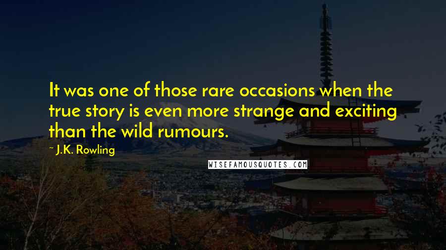 J.K. Rowling Quotes: It was one of those rare occasions when the true story is even more strange and exciting than the wild rumours.