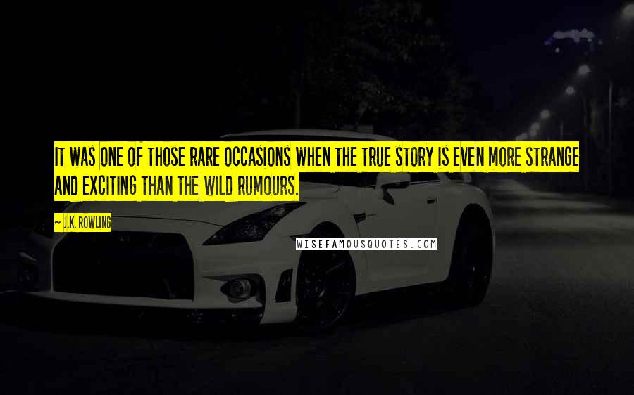 J.K. Rowling Quotes: It was one of those rare occasions when the true story is even more strange and exciting than the wild rumours.