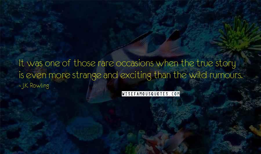 J.K. Rowling Quotes: It was one of those rare occasions when the true story is even more strange and exciting than the wild rumours.